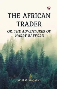 The African Trader Or, The Adventures of Harry Bayford - Kingston W. H. G.