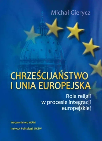 Chrześcijaństwo i Unia Europejska. Rola religii w procesie integracji europejskiej - Michał Gierycz