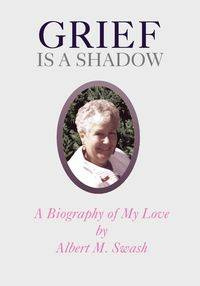 Grief Is a Shadow - A Biography of My Love - Swash Albert M.