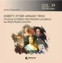 Kobiety, które ukradły tron. Studium czterech przypadków uzurpacji na przestrzeni dziejów - Agata Strzelczyk