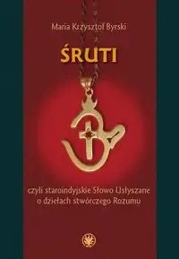 Śruti, czyli staroindyjskie Słowo Usłyszane o dziełach stwórczego Rozumu - Maria Krzysztof Byrski