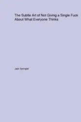 The Subtle Art of Not Giving a Single Fuck About What Everyone Thinks - Jack Springler