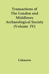 Transactions Of The London And Middlesex Archaeological Society (Volume Iv) - Unknown