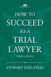 How to Succeed as a Trial Lawyer, Third Edition - Stewart Edelstein