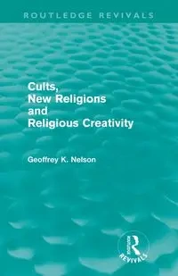 Cults, New Religions and Religious Creativity (Routledge Revivals) - Nelson Geoffrey