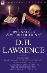 The Collected Supernatural and Weird Fiction of D. H. Lawrence-Three Novelettes-'Glad Ghosts, ' the Man Who Died, ' the Border Line'-And Five Short St - Lawrence D. H.