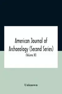 American Journal Of Archaeology (Second Series) The Journal Of The Archaeological Institute Of America (Volume Xi) 1907 - Unknown