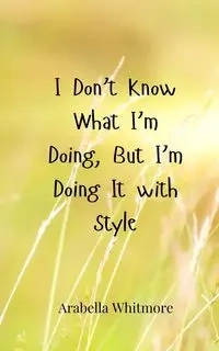 I Don't Know What I'm Doing, But I'm Doing It with Style - Whitmore Arabella