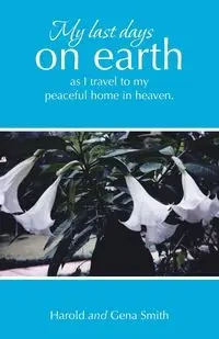 My last days on earth, as I travel to my peaceful home in heaven. - Harold Smith