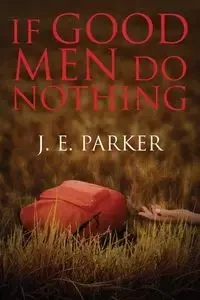 If Good Men Do Nothing - Parker J. E.