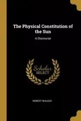 The Physical Constitution of the Sun - Walker Robert
