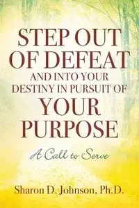 Step Out of Defeat and Into Your Destiny in Pursuit of Your Purpose - Johnson Sharon PhD D