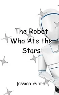 The Robot Who Ate the Stars - Ward Jessica