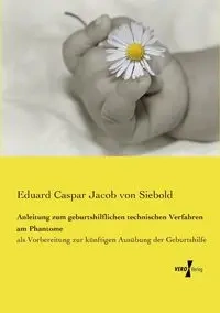 Anleitung zum geburtshilflichen technischen Verfahren am Phantome - Jacob von Siebold Eduard Caspar