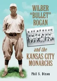 Wilber "Bullet" Rogan and the Kansas City Monarchs - Phil S. Dixon