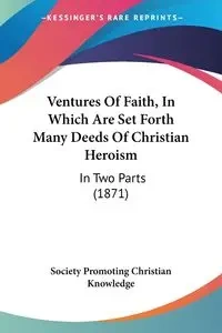 Ventures Of Faith, In Which Are Set Forth Many Deeds Of Christian Heroism - Christian Society Promoting Knowledge