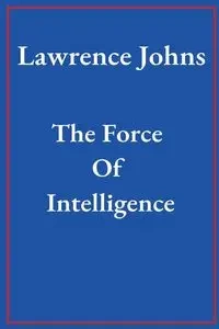 The Force Of Intelligence - Lawrence Johns
