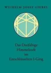 Das Dreifaltige Himmelszelt im Entschlüsselten I-Ging - Giebel Wilhelm Josef