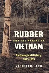 Rubber and the Making of Vietnam - Aso Michitake