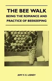 The Bee Walk - Being The Romance And Practice Of Beekeeping - Amy F. E. Lisney