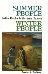 Summer People, Winter People, A Guide to Pueblos in the Santa Fe, New Mexico Area - Sandra A. Edelman