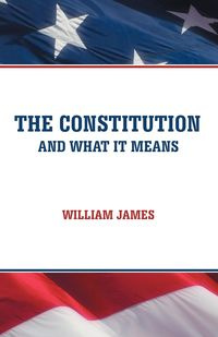 The Constitution and What It Means - James William