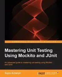 Mastering Unit Testing Using Mockito and JUnit - Acharya Sujoy