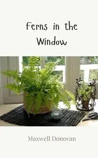 Ferns in the Window - Donovan Maxwell