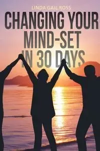 Changing Your Mind-set in 30 Days - Ross Linda Gail