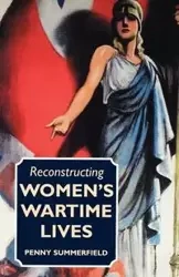 Reconstructing Women's Wartime Lives - Penny Summerfield