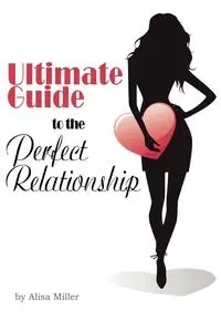 Ultimate Guide to the Perfect Relationship - Alisa Miller