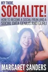 Hey There Socialite! How to Become a Social Freak and a Social Data Genius and Guru - Margaret Sanders