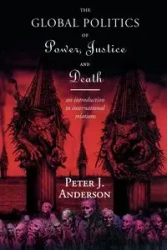 The Global Politics of Power, Justice and Death - Anderson Peter