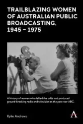 Trailblazing Women of Australian Public Broadcasting, 1945-1975 - Kylie Andrews