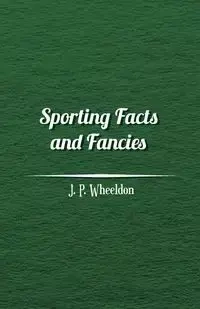 Sporting Facts and Fancies - Wheeldon J. P.