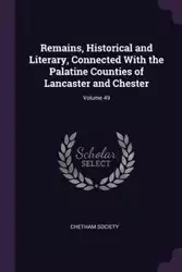 Remains, Historical and Literary, Connected With the Palatine Counties of Lancaster and Chester; Volume 49 - Chetham Society
