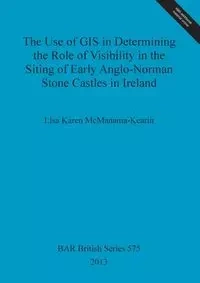 The Use of GIS in Determining the Role of Visibility in the Siting of Early Anglo-Norman Stone Castles in Ireland - Lisa Karen McManama-Kearin