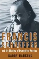 Francis Schaeffer and the Shaping of Evangelical America - Barry Hankins