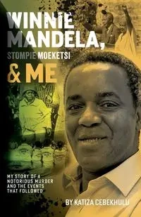 Winnie Mandela, Stompie Moeketsi & Me; My story of a notorious murder and the events that followed - Cebekhulu Katiza