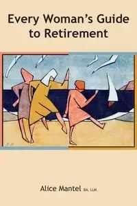 Every Woman's Guide To Retirement - Alice Mantel