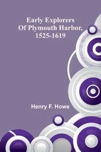 Early Explorers Of Plymouth Harbor, 1525-1619 - Henry F. Howe