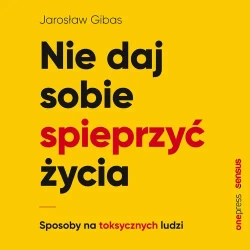 audiobook Nie daj sobie spieprzyć życia. Sposoby na toksycznych ludzi - Jarosław Gibas