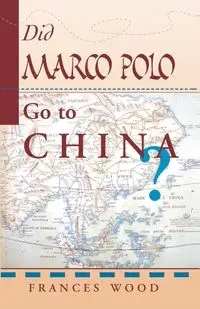 Did Marco Polo Go To China? - Frances Wood