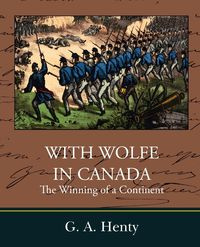 With Wolfe in Canada the Winning of a Continent - Henty G. A.