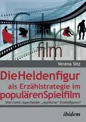 Die Heldenfigur als Erzählstrategie im populären Spielfilm. Sind Comic-Superhelden "mythische" Erzählfiguren? - Verena Sitz