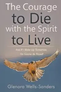 The Courage to Die with the Spirit to Live - Wells-Sanders Glenora