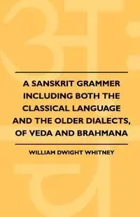 A Sanskrit Grammer Including Both The Classical Language And The Older Dialects, Of Veda And Brahmana - Whitney William Dwight