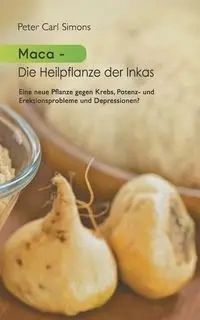 Maca - Die Heilpflanze der Inkas - Peter Carl Simons