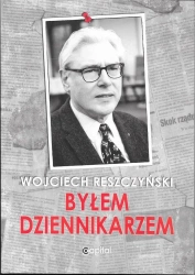 Byłem dziennikarzem - WOJCIECH RESZCZYŃSKI