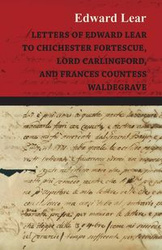 Letters of Edward Lear to Chichester Fortescue, Lord Carlingford, and Frances Countess Waldegrave - Edward Lear